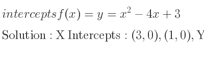 The intercepts of f(x)=y=x^2-4x+3 is X Intercepts: (3,0),(1,0),Y Intercepts: (0,3)